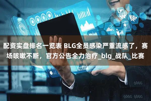 配资实盘排名一览表 BLG全员感染严重流感了，赛场咳嗽不断，官方公告全力治疗_blg_战队_比赛