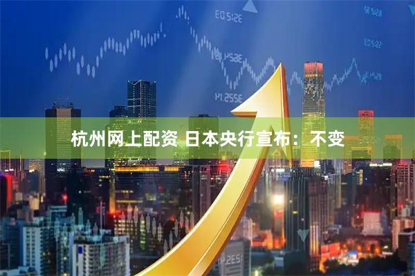 杭州网上配资 日本央行宣布：不变