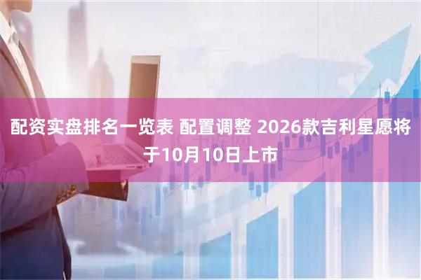 配资实盘排名一览表 配置调整 2026款吉利星愿将于10月10日上市