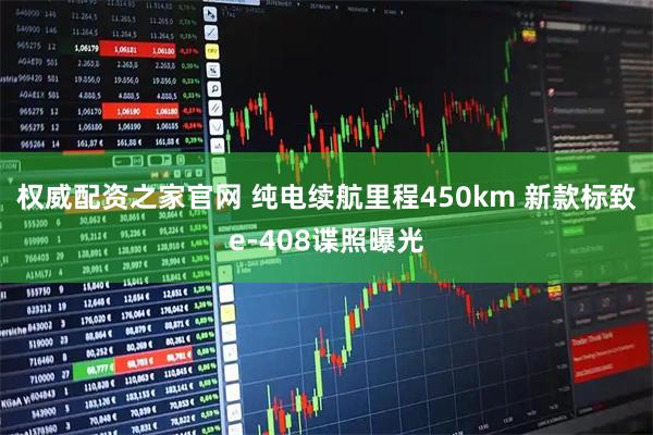 权威配资之家官网 纯电续航里程450km 新款标致e-408谍照曝光